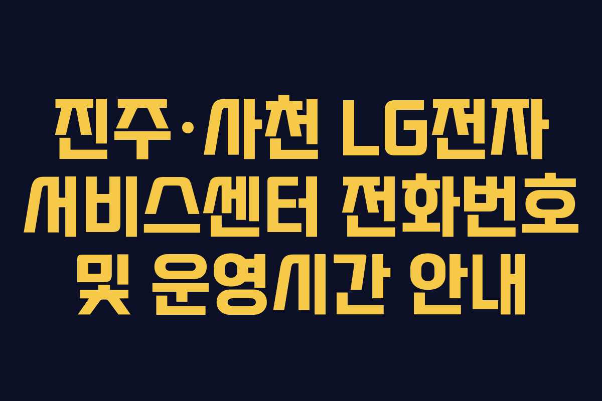진주·사천 LG전자 서비스센터 전화번호 및 운영시간 안내