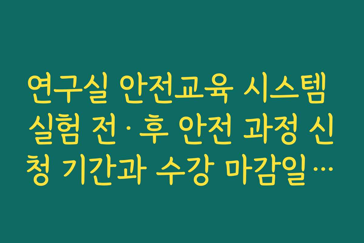 연구실 안전교육 시스템 실험 전·후 안전 과정 신청 기간과 수강 마감일 확인하기
