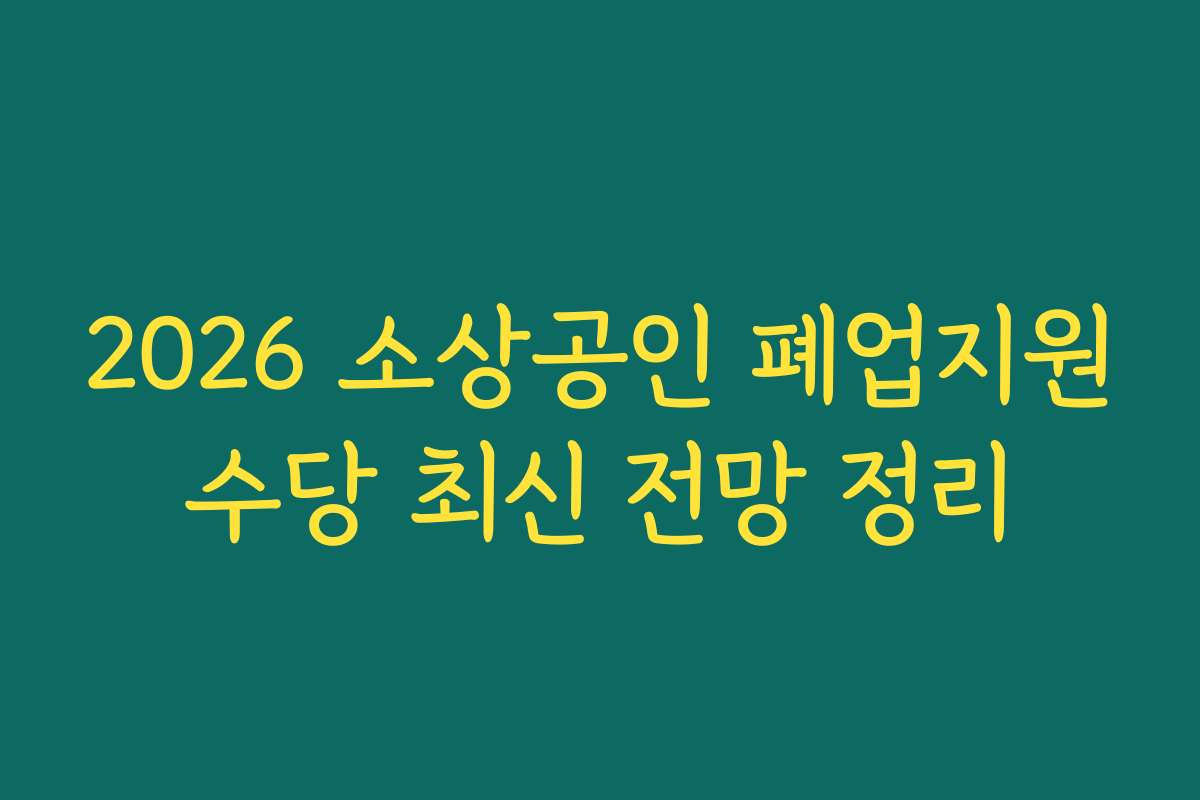 2026 소상공인 폐업지원수당 최신 전망 정리