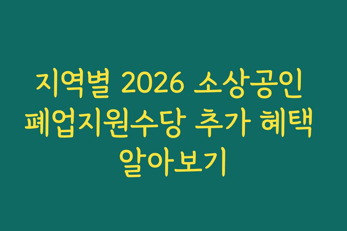 지역별 2026 소상공인 폐업지원수당 추가 혜택 알아보기