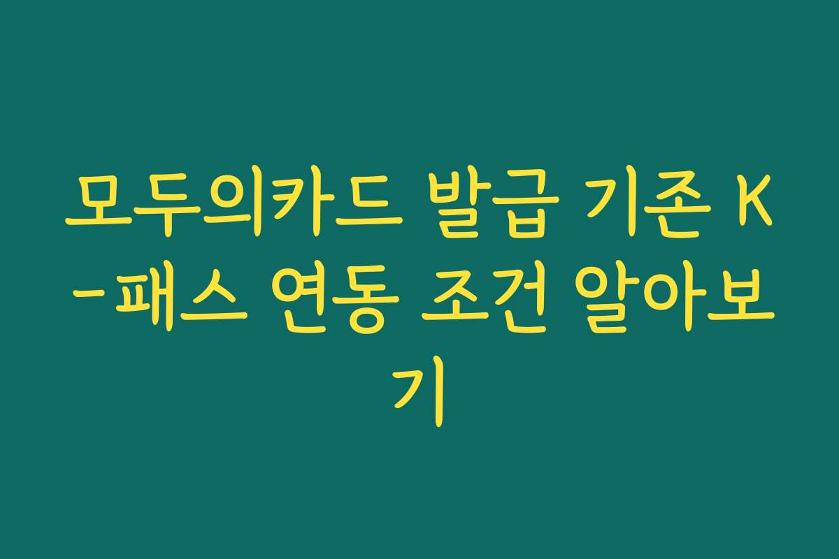 모두의카드 발급 기존 K-패스 연동 조건 알아보기