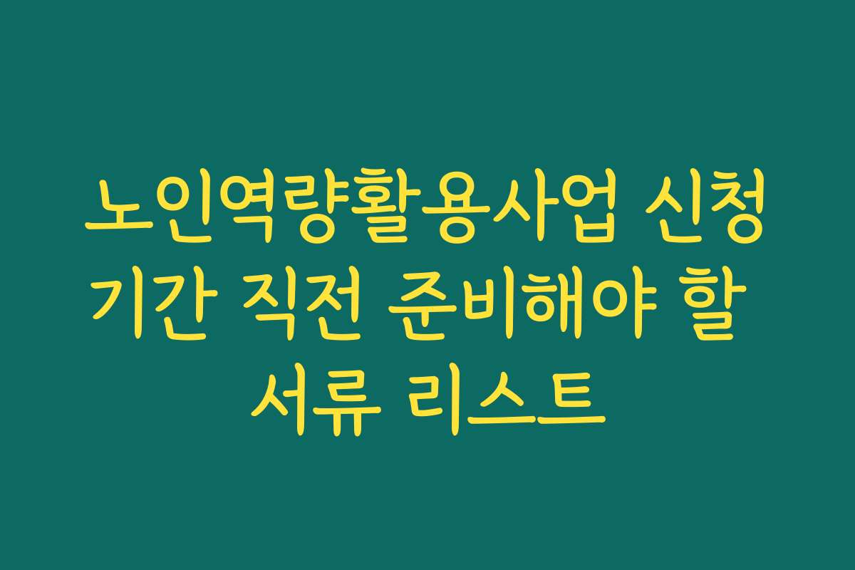 노인역량활용사업 신청기간 직전 준비해야 할 서류 리스트