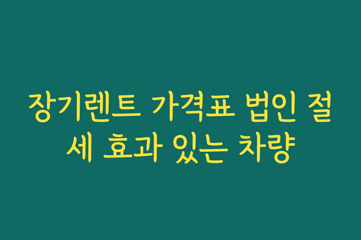 장기렌트 가격표 법인 절세 효과 있는 차량