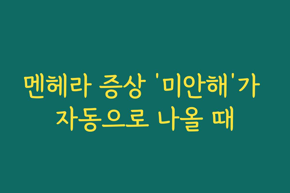 멘헤라 증상 ‘미안해’가 자동으로 나올 때