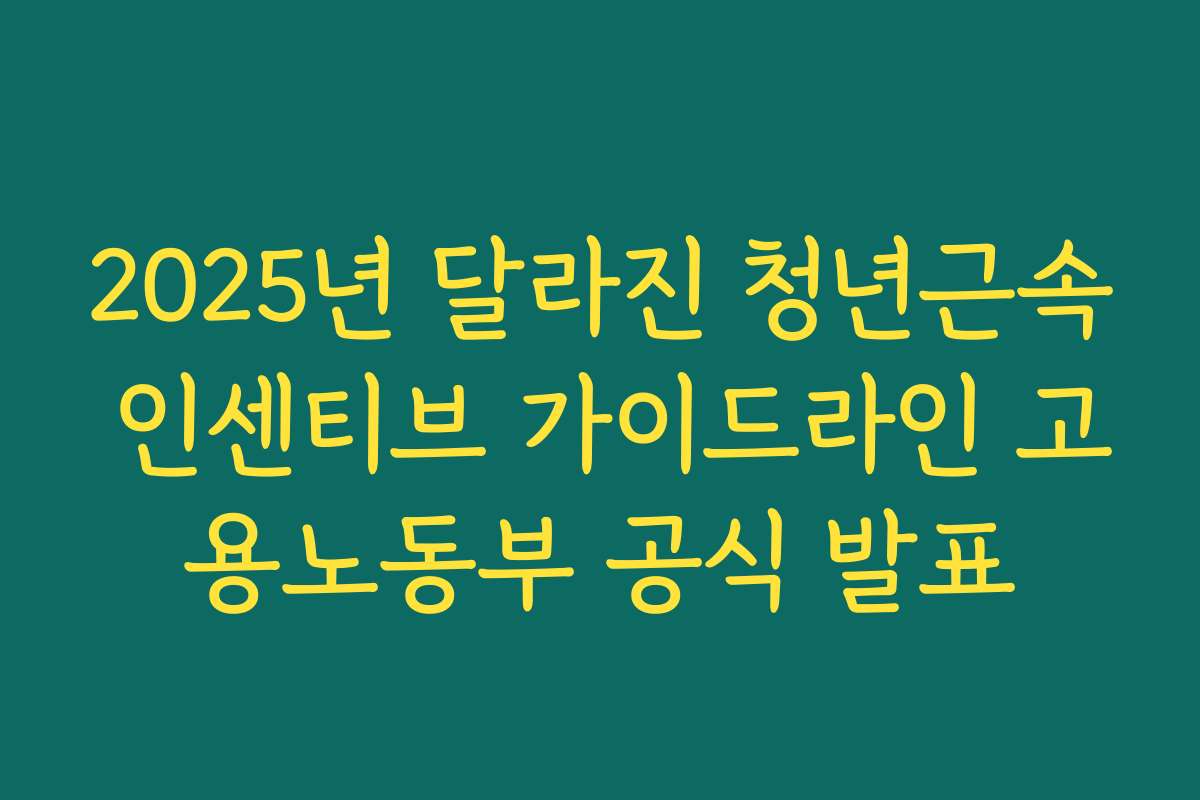 2025년 달라진 청년근속 인센티브 가이드라인 고용노동부 공식 발표