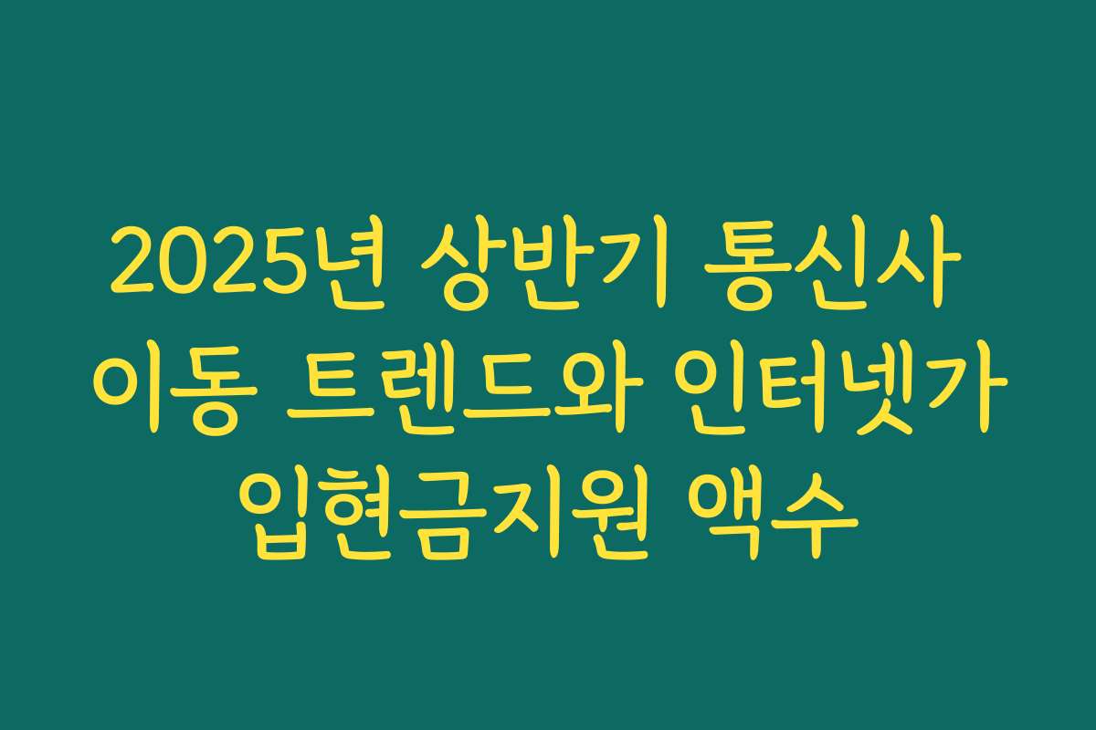 2025년 상반기 통신사 이동 트렌드와 인터넷가입현금지원 액수