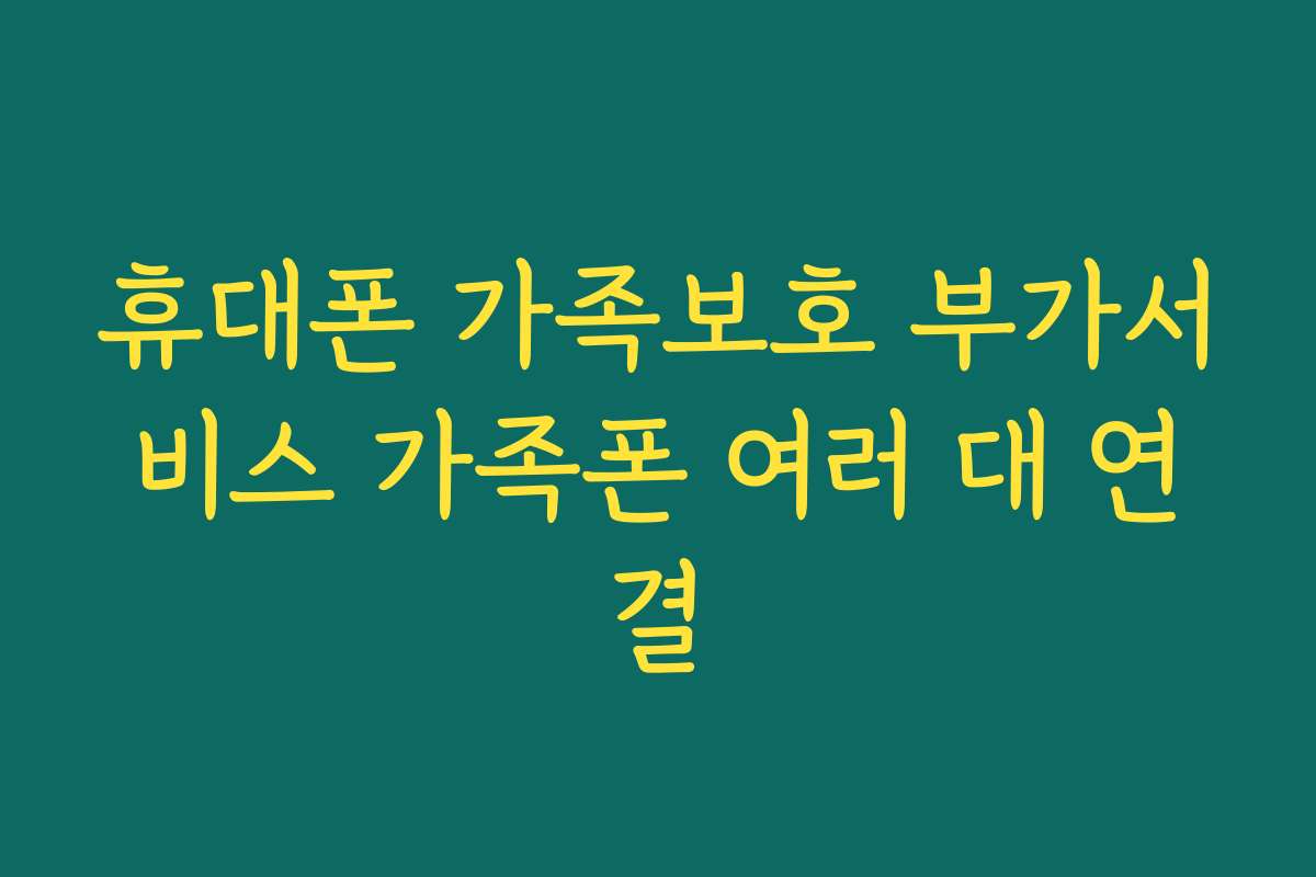 휴대폰 가족보호 부가서비스 가족폰 여러 대 연결