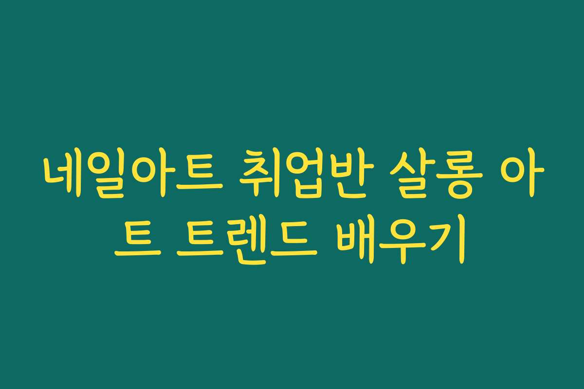 네일아트 취업반 살롱 아트 트렌드 배우기