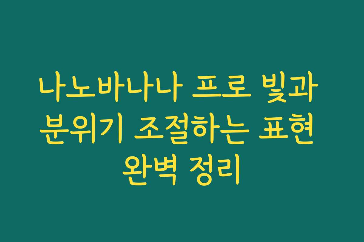 나노바나나 프로 빛과 분위기 조절하는 표현 완벽 정리