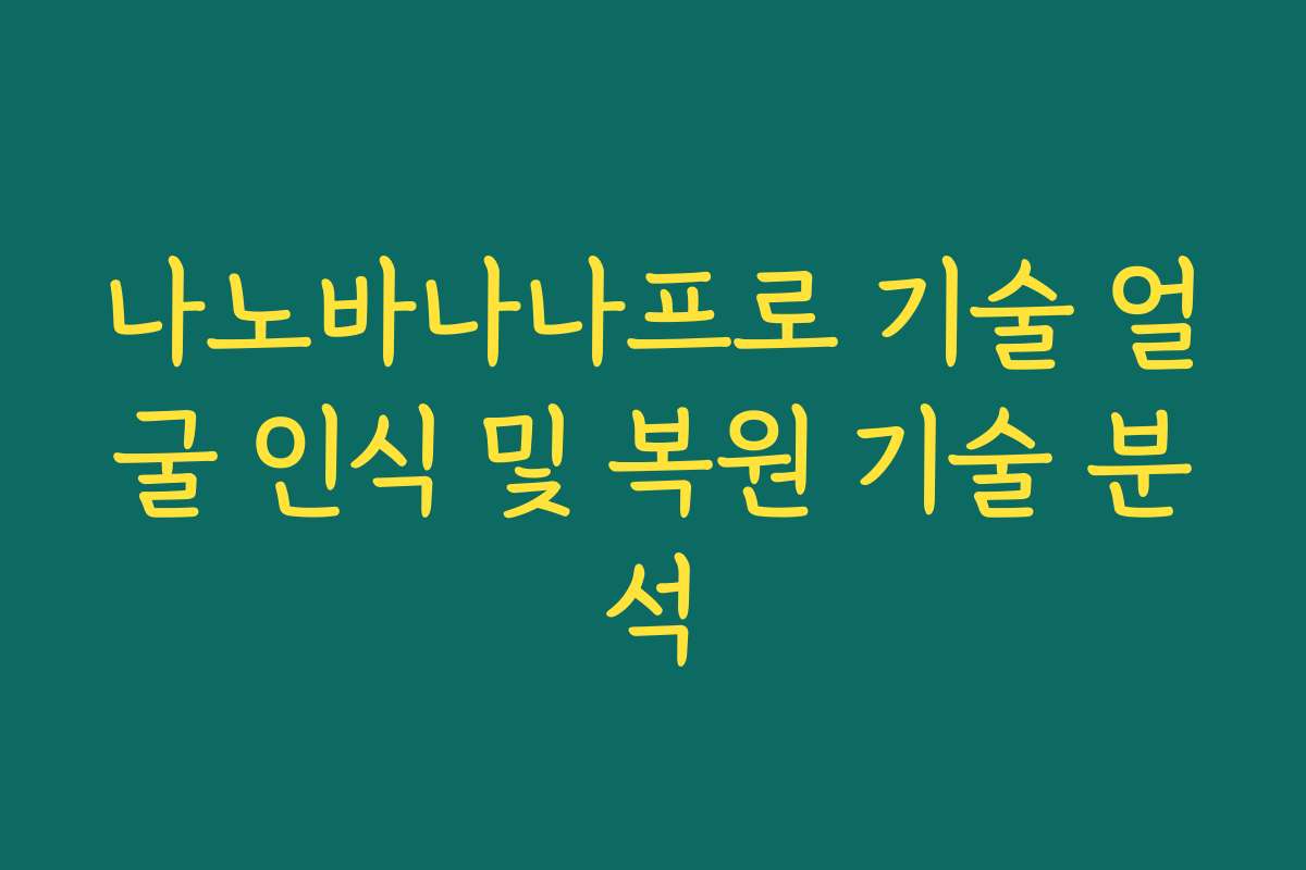 나노바나나프로 기술 얼굴 인식 및 복원 기술 분석
