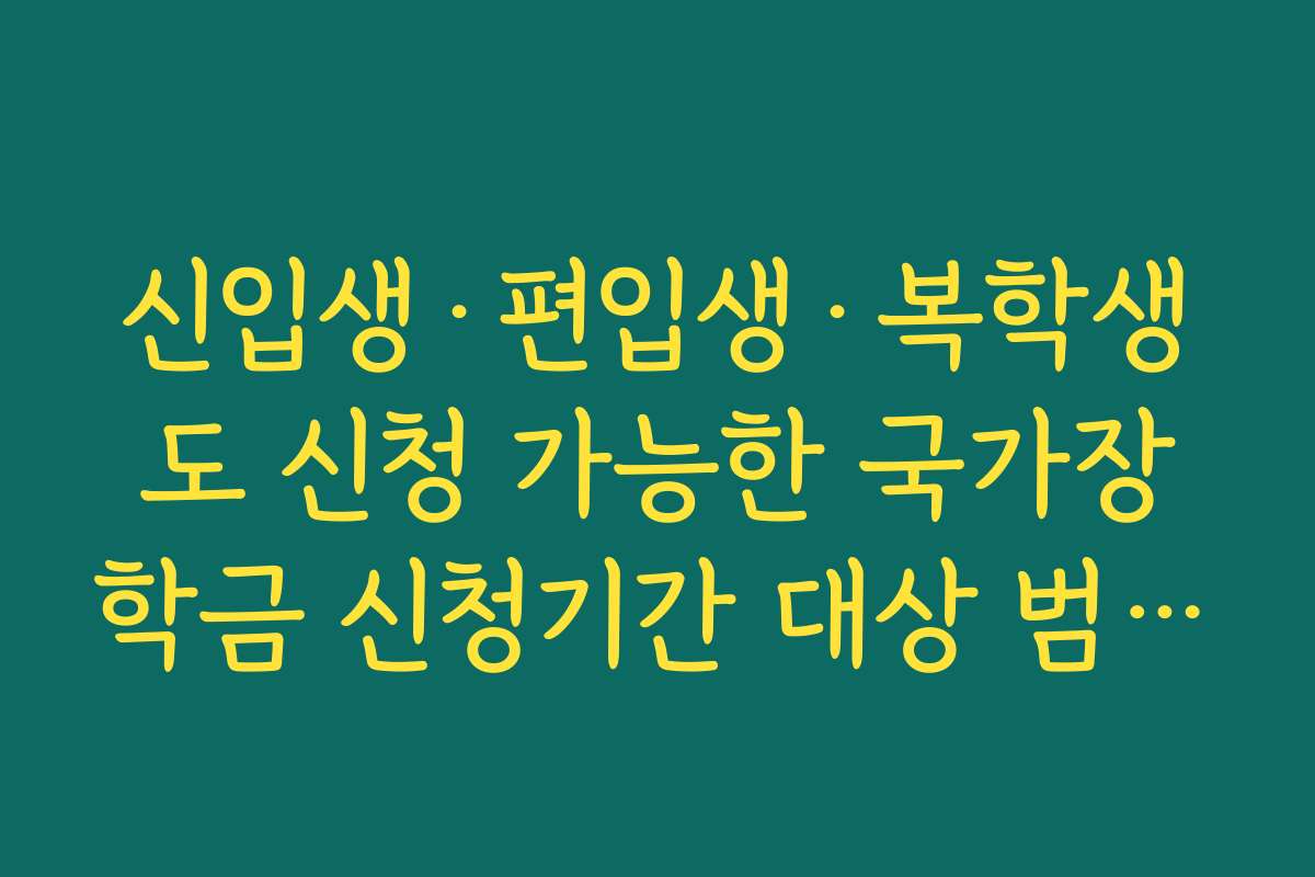 신입생·편입생·복학생도 신청 가능한 국가장학금 신청기간 대상 범위 한눈에 보기