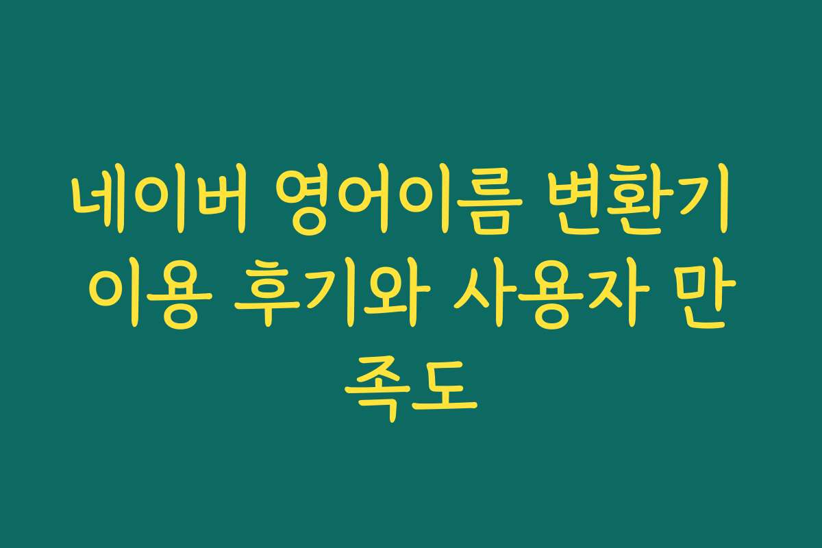 네이버 영어이름 변환기 이용 후기와 사용자 만족도