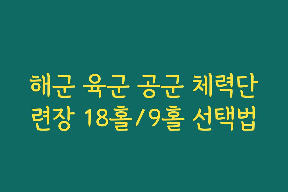 해군 육군 공군 체력단련장 18홀/9홀 선택법