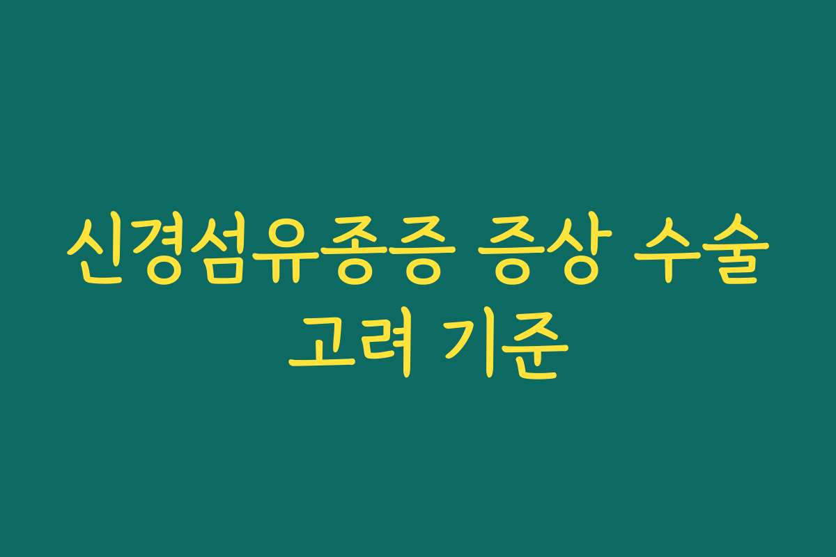 신경섬유종증 증상 수술 고려 기준