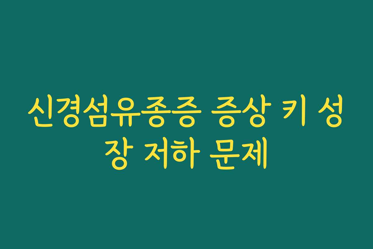 신경섬유종증 증상 키 성장 저하 문제