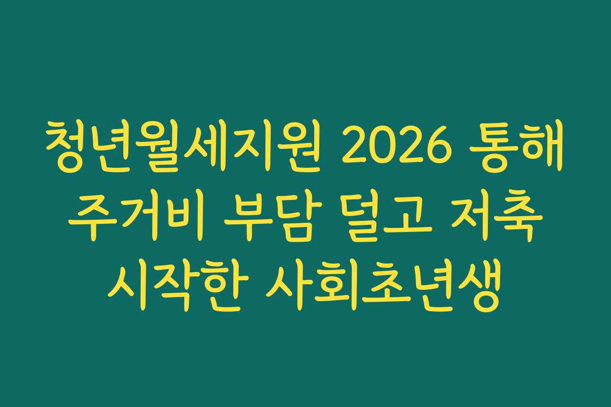 청년월세지원 2026 통해 주거비 부담 덜고 저축 시작한 사회초년생
