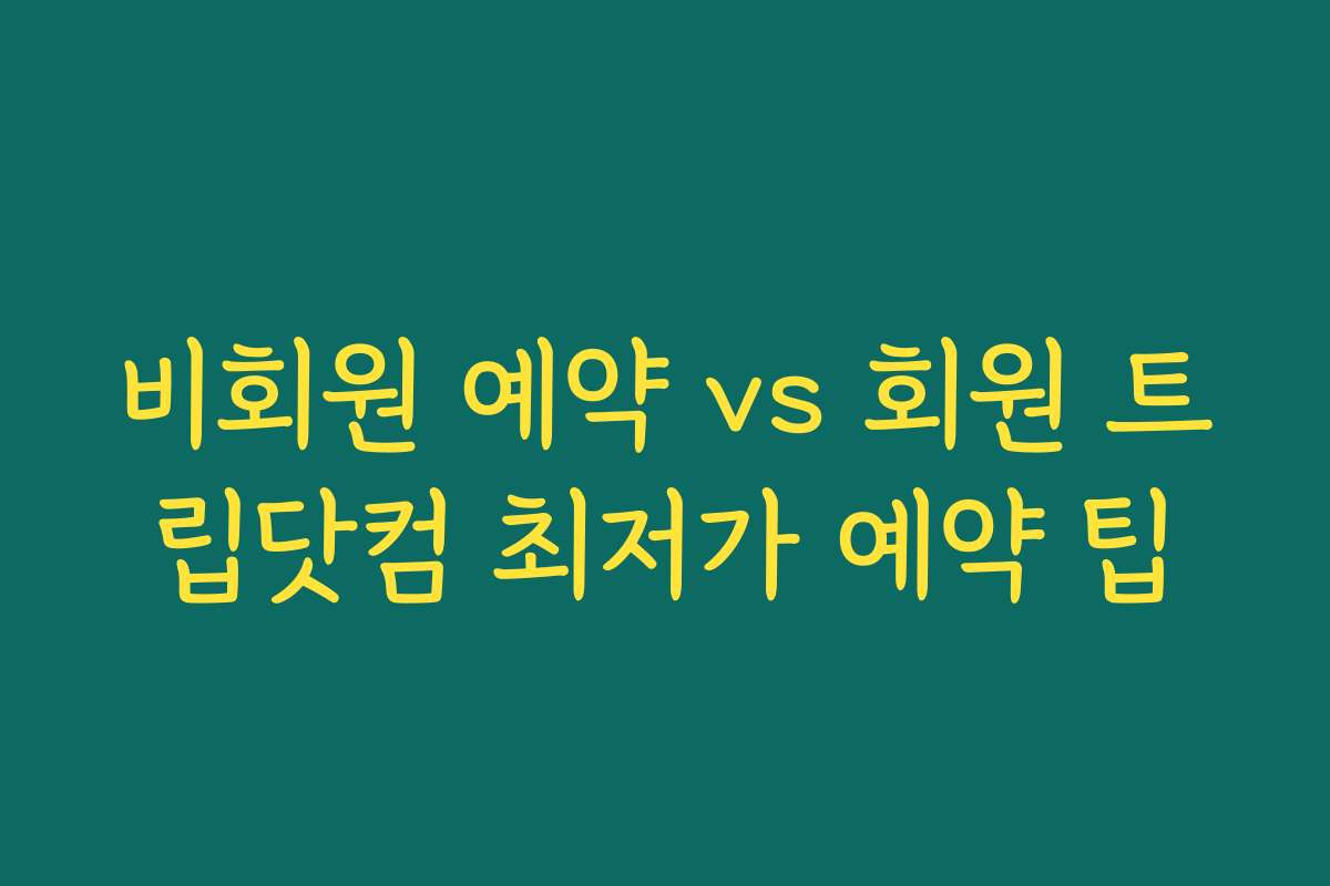 비회원 예약 vs 회원 트립닷컴 최저가 예약 팁