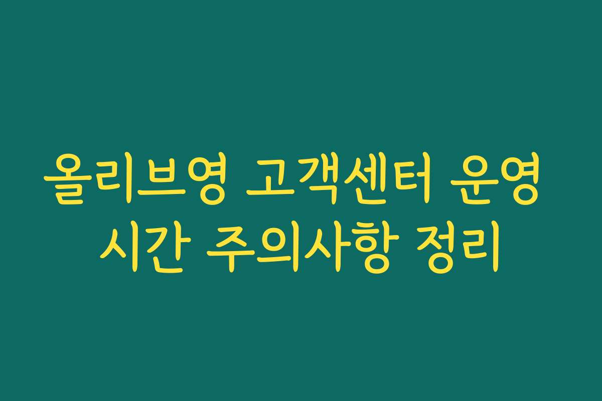 올리브영 고객센터 운영 시간 주의사항 정리