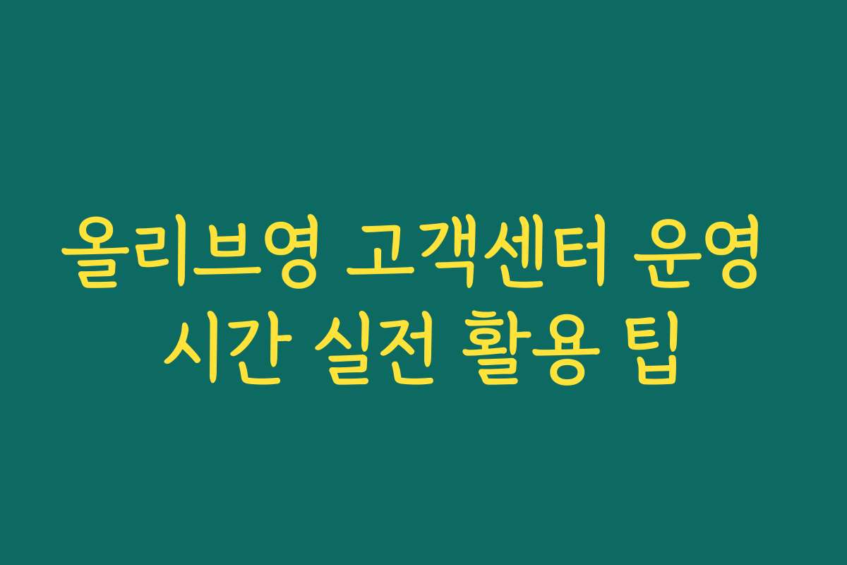 올리브영 고객센터 운영 시간 실전 활용 팁