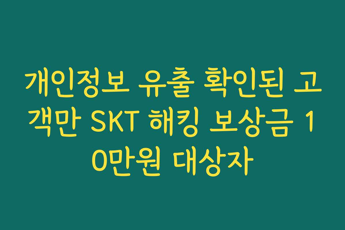 개인정보 유출 확인된 고객만 SKT 해킹 보상금 10만원 대상자