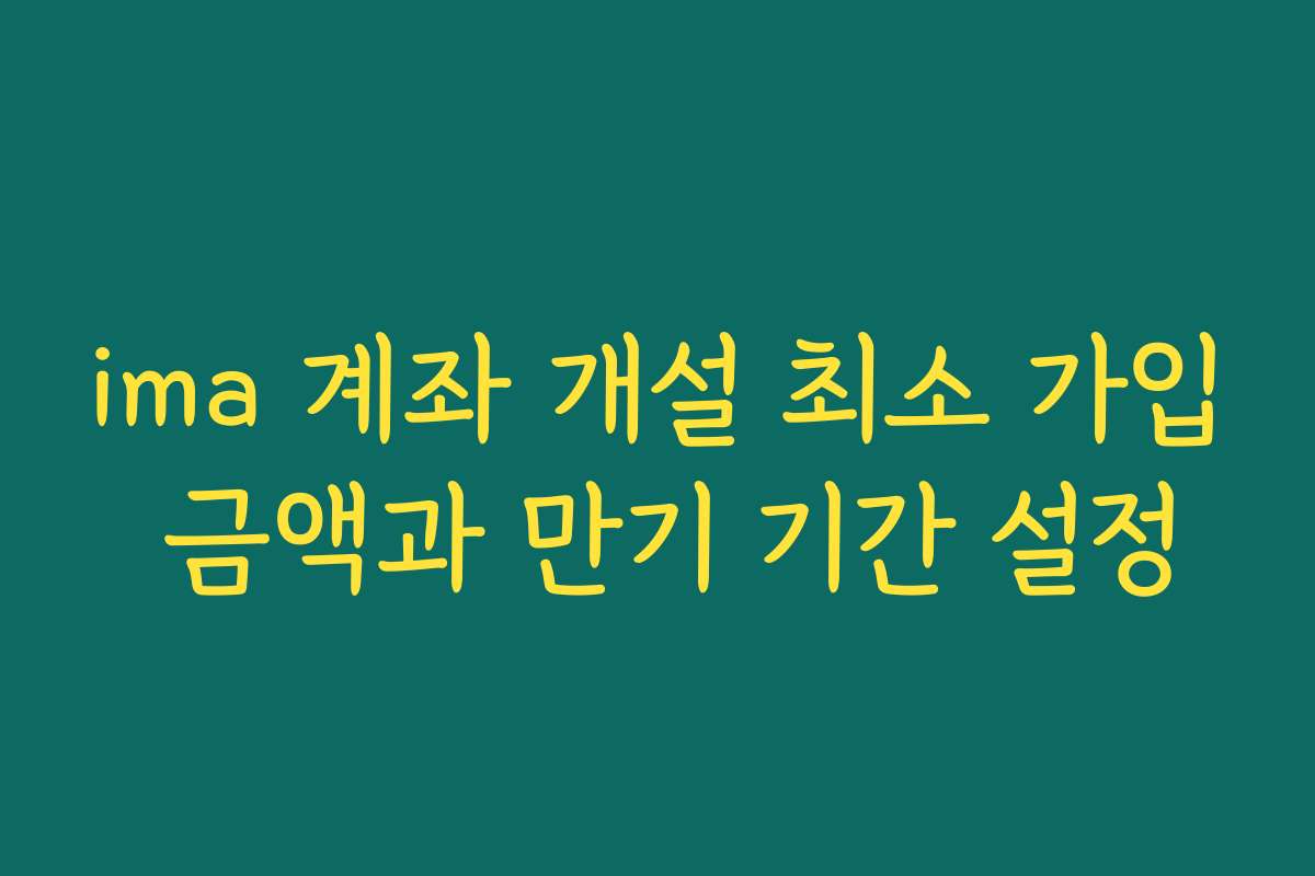 ima 계좌 개설 최소 가입 금액과 만기 기간 설정