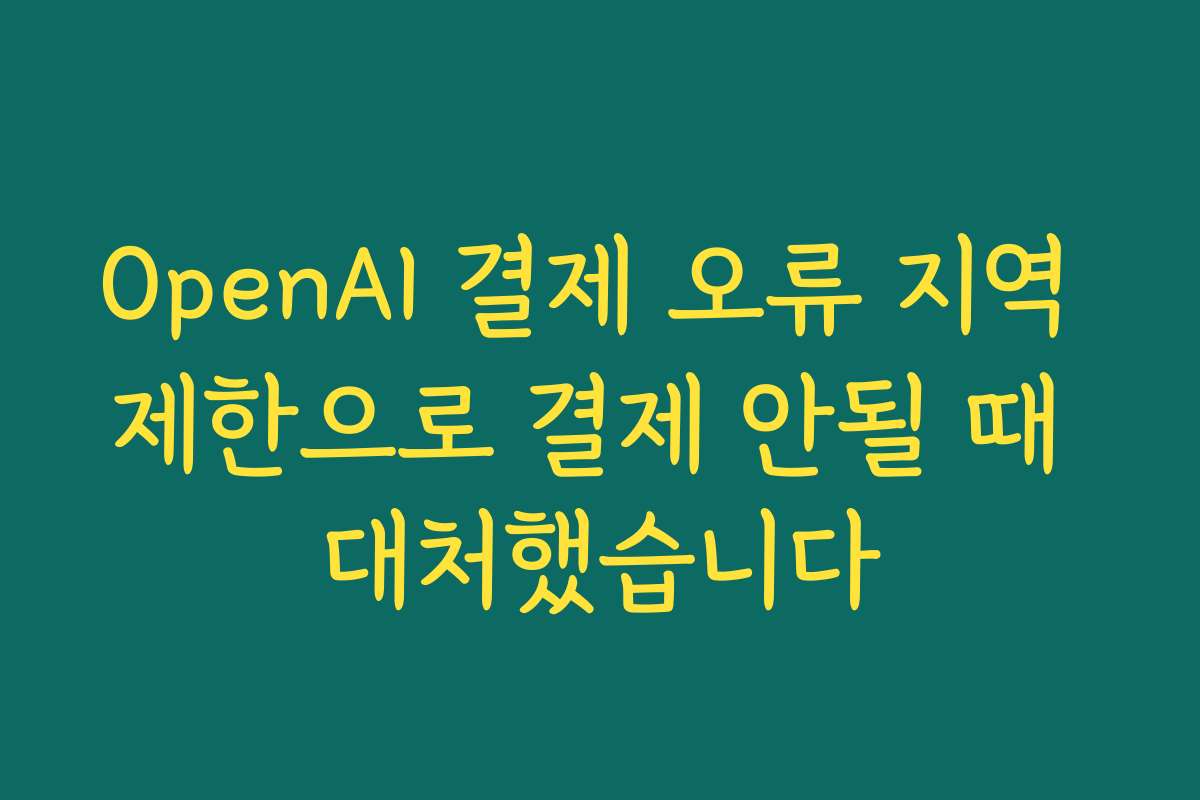 OpenAI 결제 오류 지역 제한으로 결제 안될 때 대처했습니다