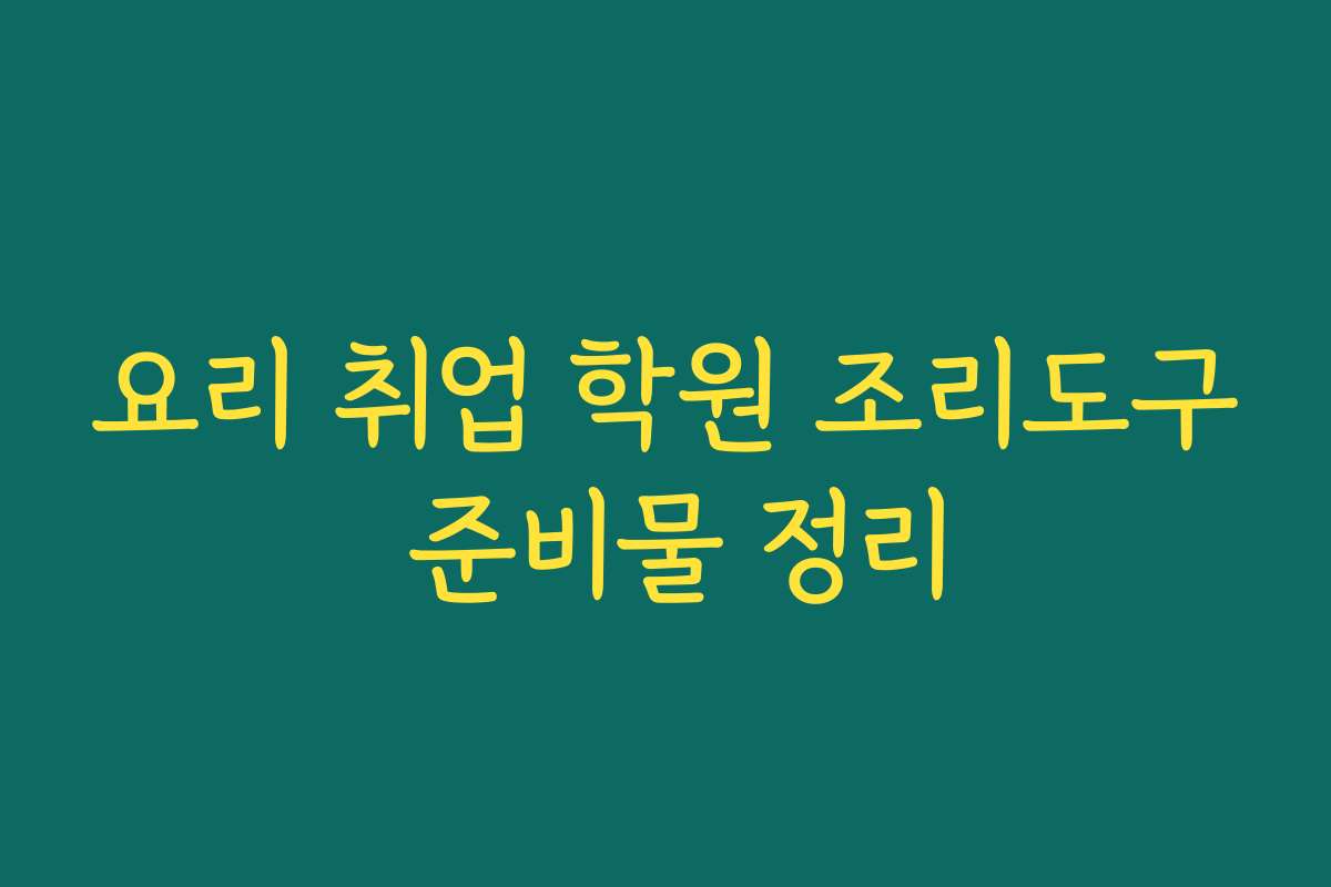 요리 취업 학원 조리도구 준비물 정리