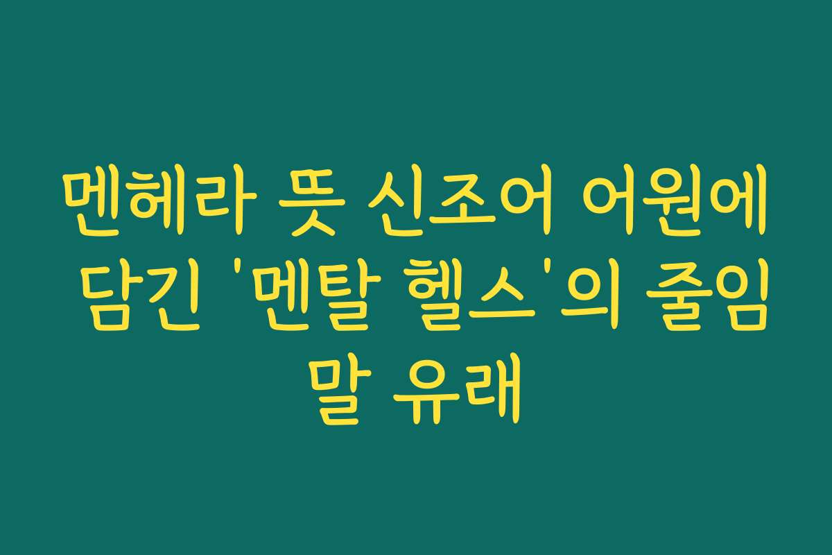 멘헤라 뜻 신조어 어원에 담긴 ‘멘탈 헬스’의 줄임말 유래