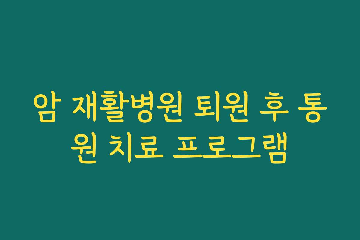 암 재활병원 퇴원 후 통원 치료 프로그램