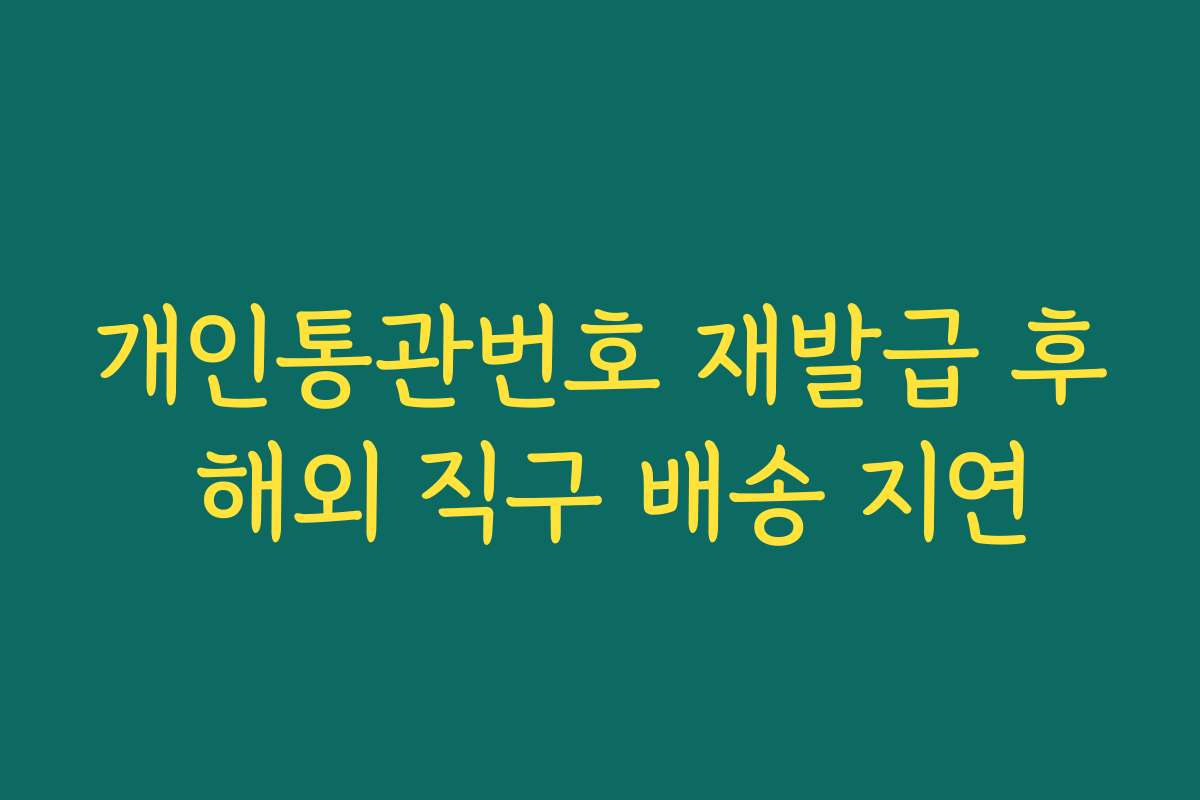 개인통관번호 재발급 후 해외 직구 배송 지연