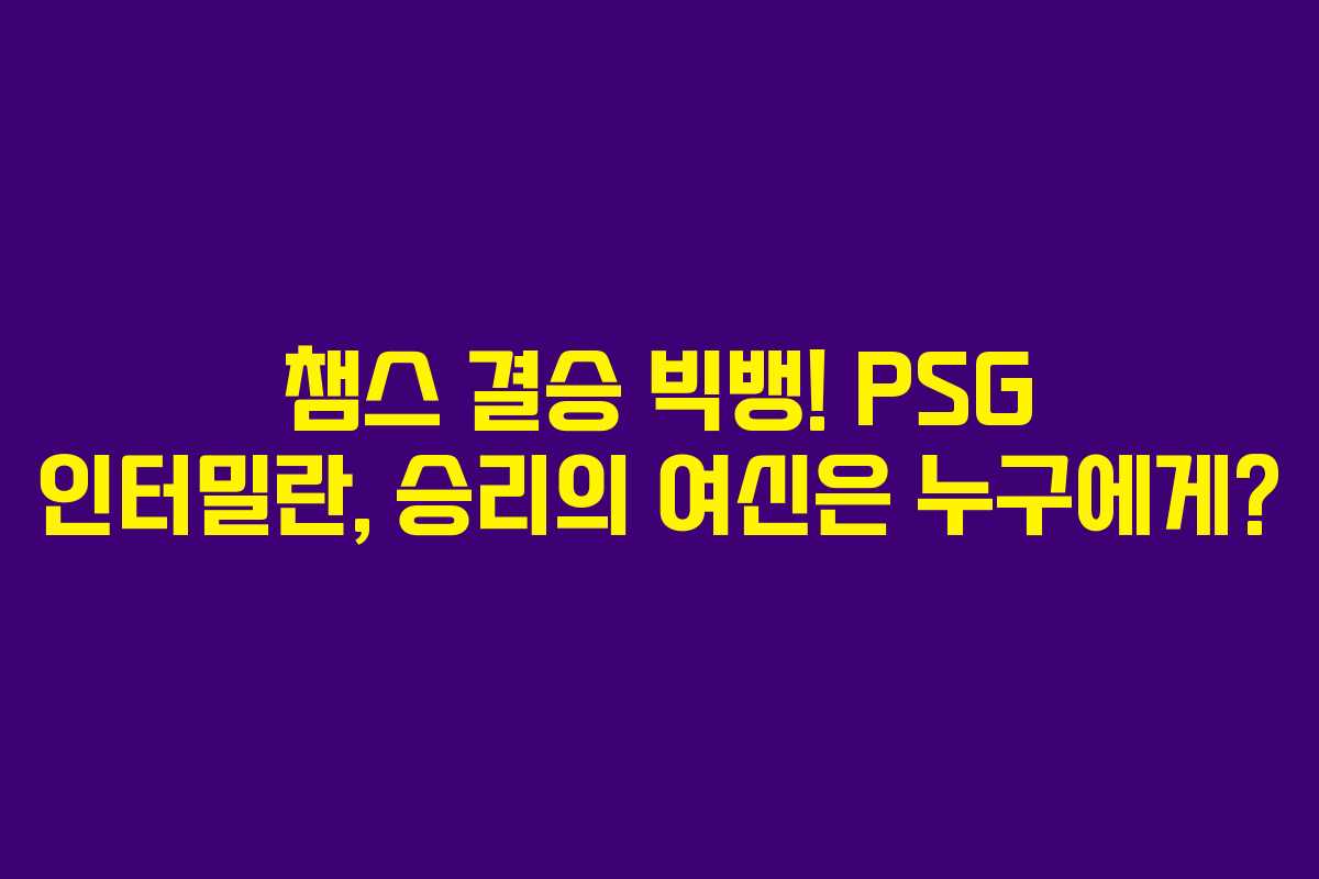 챔스 결승 빅뱅! PSG 인터밀란, 승리의 여신은 누구에게?