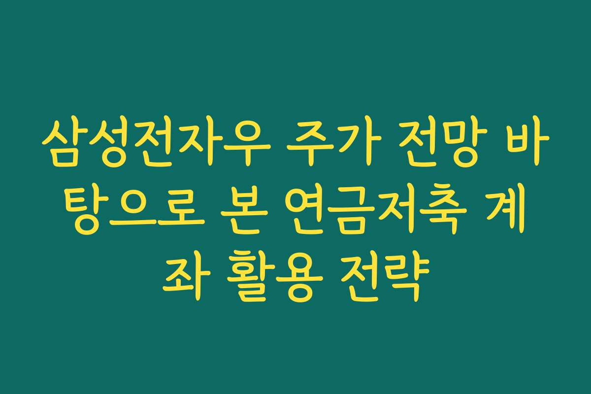 삼성전자우 주가 전망 바탕으로 본 연금저축 계좌 활용 전략