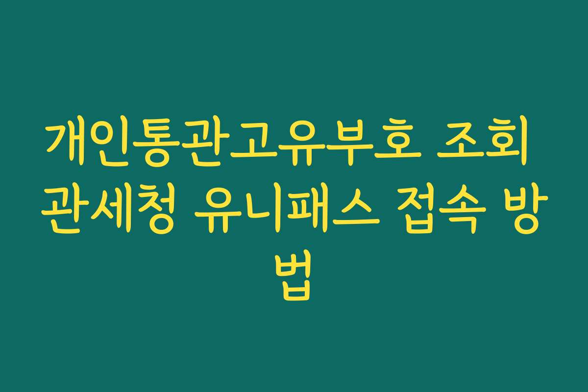 개인통관고유부호 조회 관세청 유니패스 접속 방법