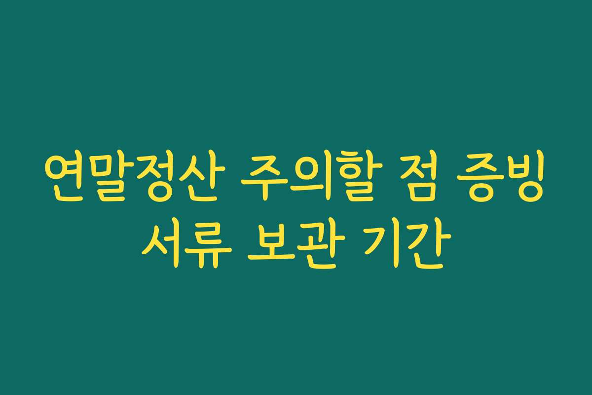 연말정산 주의할 점 증빙서류 보관 기간