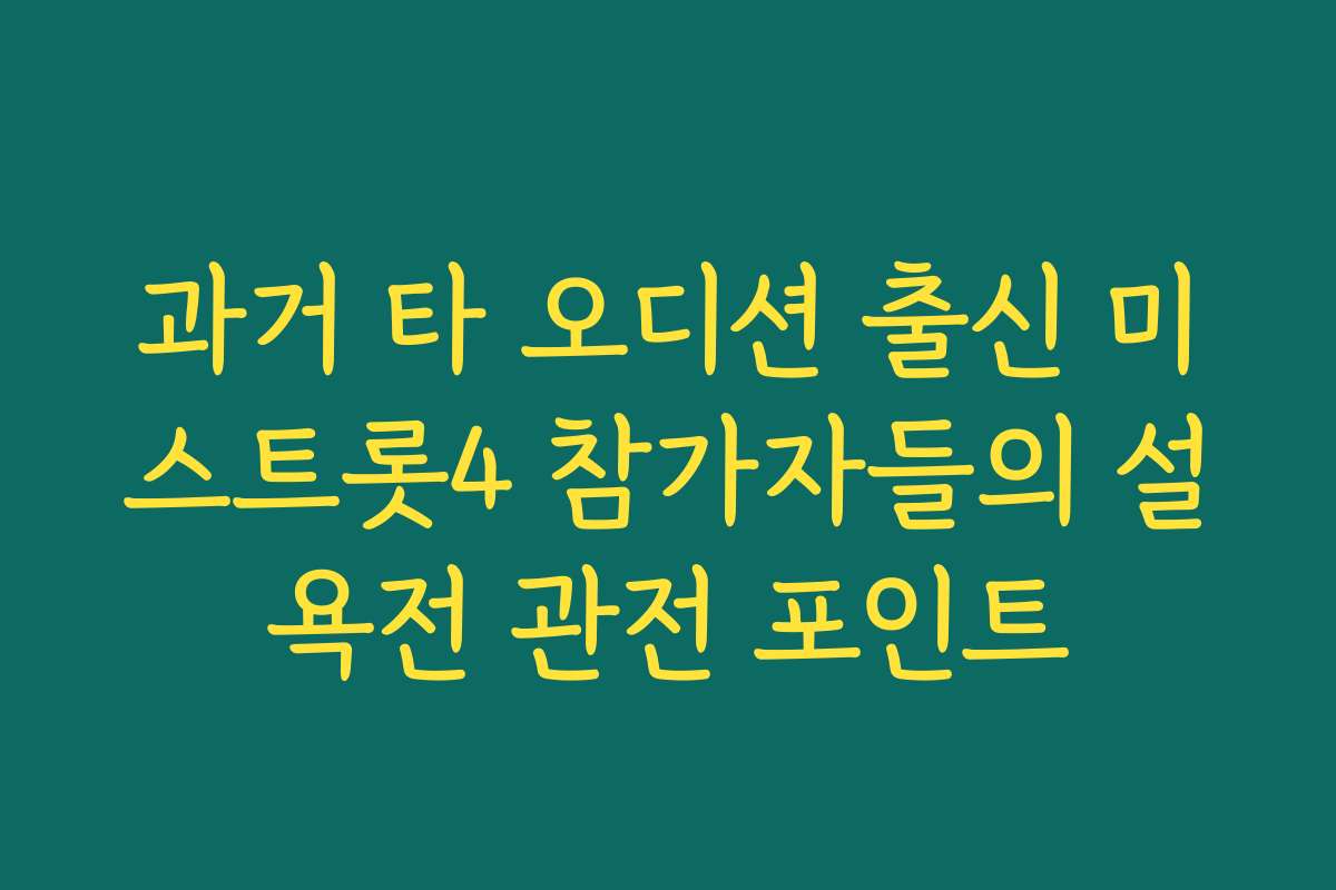 과거 타 오디션 출신 미스트롯4 참가자들의 설욕전 관전 포인트