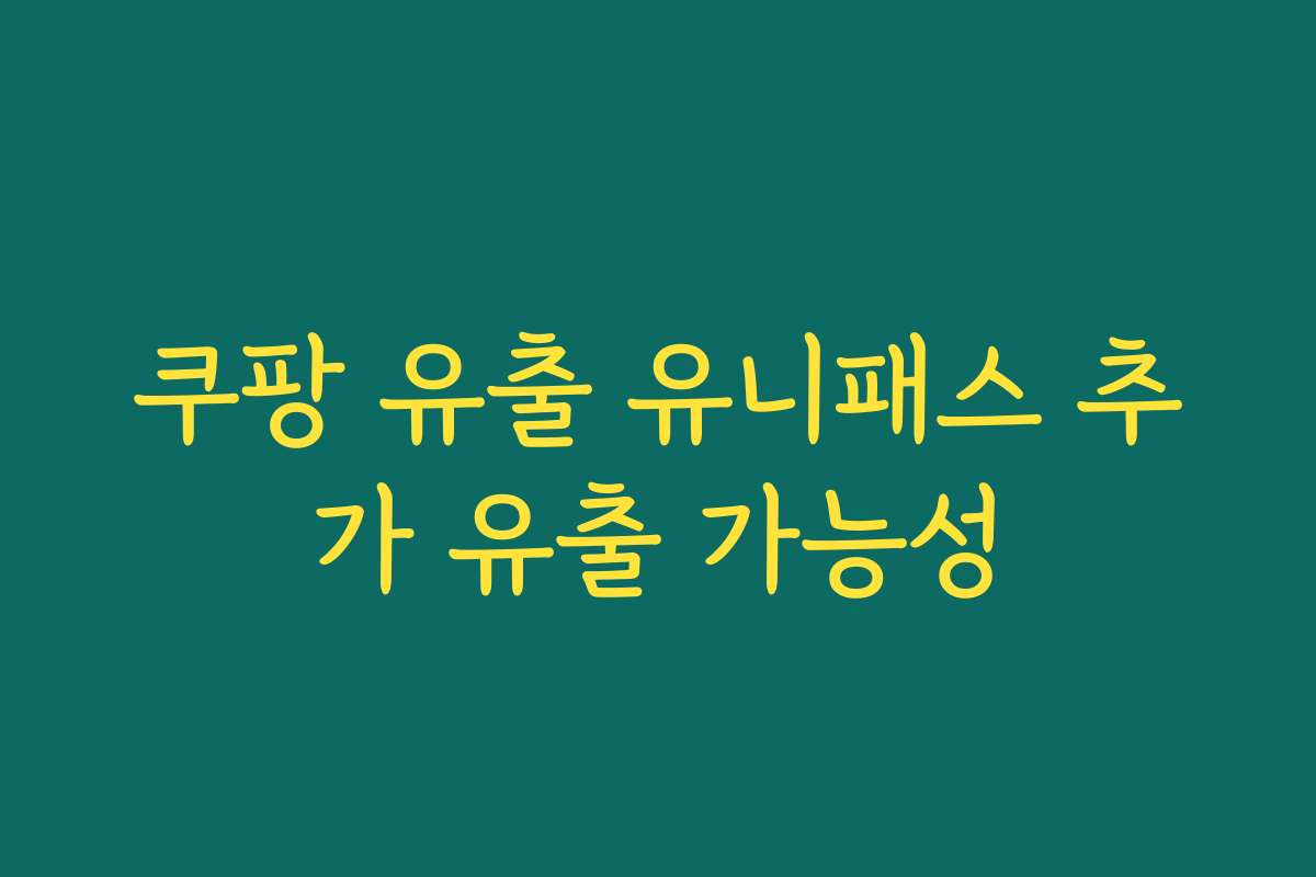 쿠팡 유출 유니패스 추가 유출 가능성