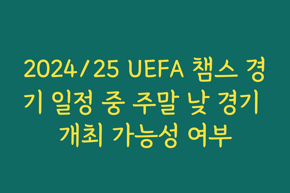 2024/25 UEFA 챔스 경기 일정 중 주말 낮 경기 개최 가능성 여부