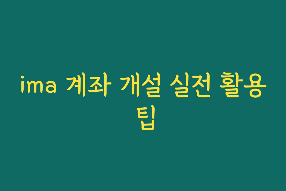ima 계좌 개설 실전 활용 팁