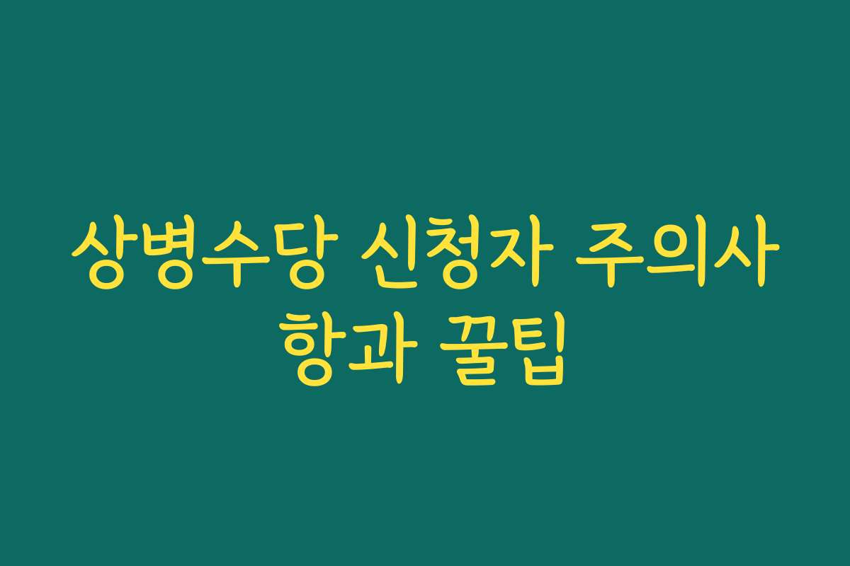 상병수당 신청자 주의사항과 꿀팁