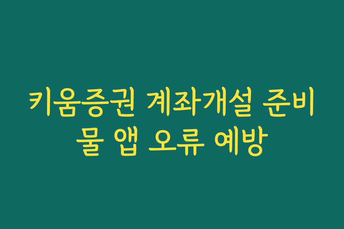 키움증권 계좌개설 준비물 앱 오류 예방