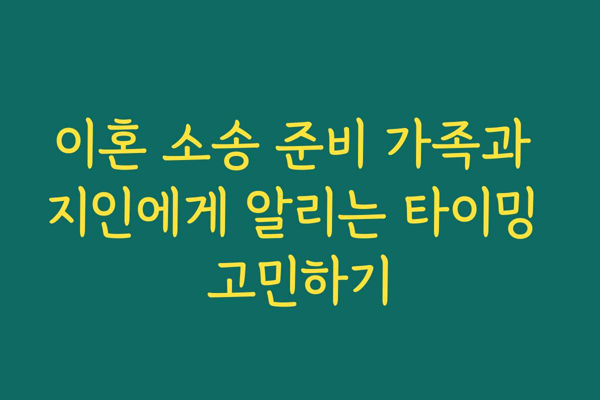이혼 소송 준비 가족과 지인에게 알리는 타이밍 고민하기