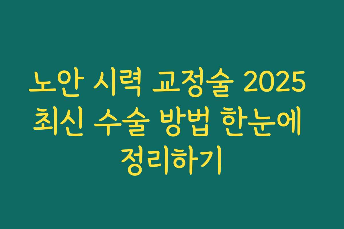 노안 시력 교정술 2025 최신 수술 방법 한눈에 정리하기