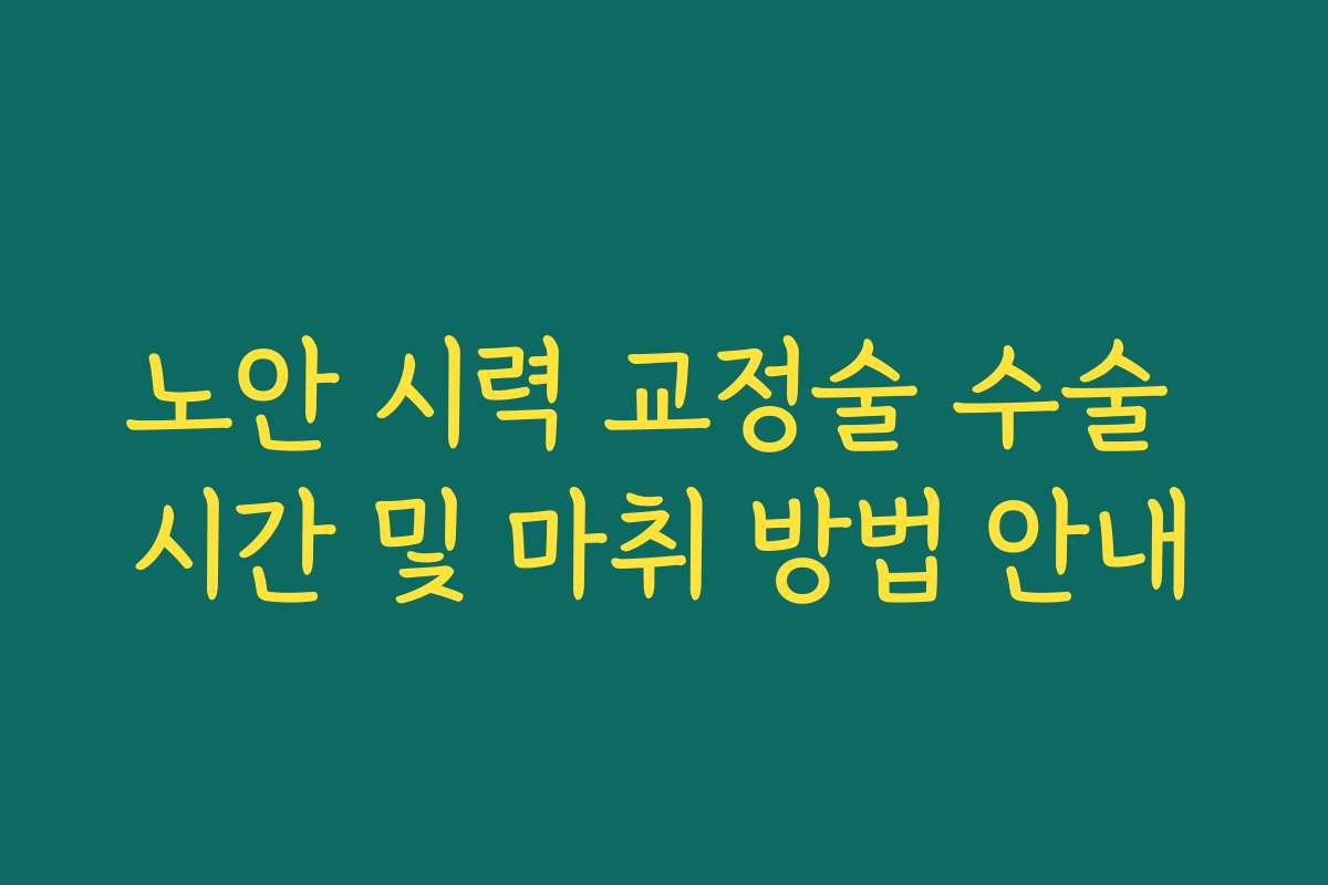 노안 시력 교정술 수술 시간 및 마취 방법 안내