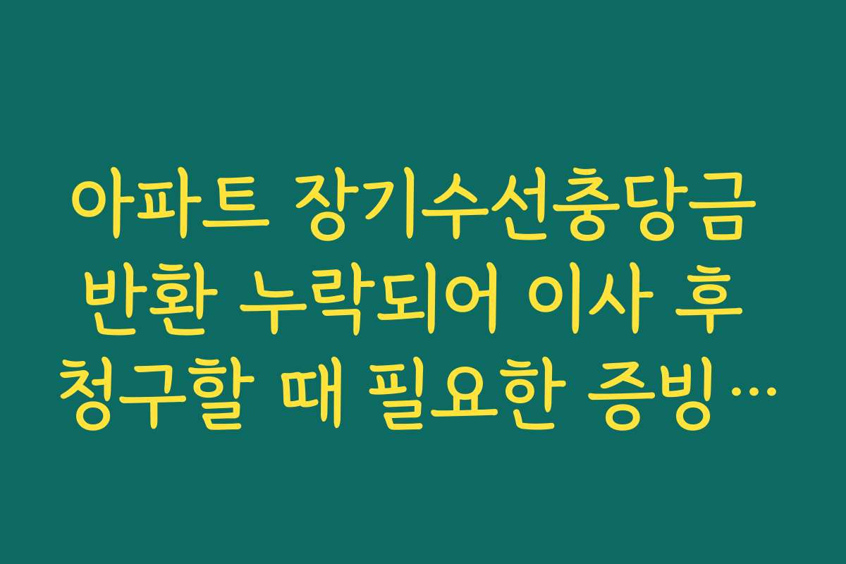 아파트 장기수선충당금 반환 누락되어 이사 후 청구할 때 필요한 증빙 자료