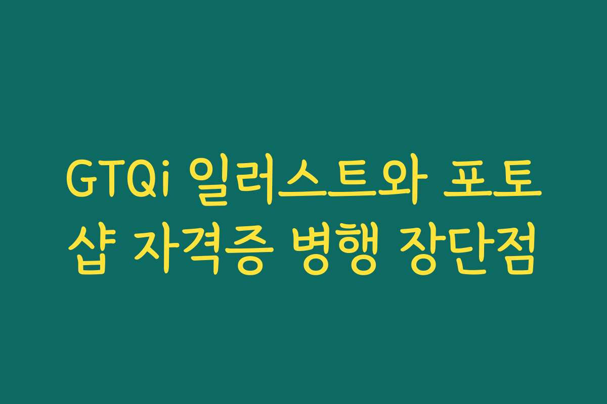 GTQi 일러스트와 포토샵 자격증 병행 장단점