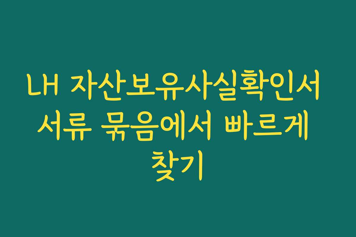 LH 자산보유사실확인서 서류 묶음에서 빠르게 찾기