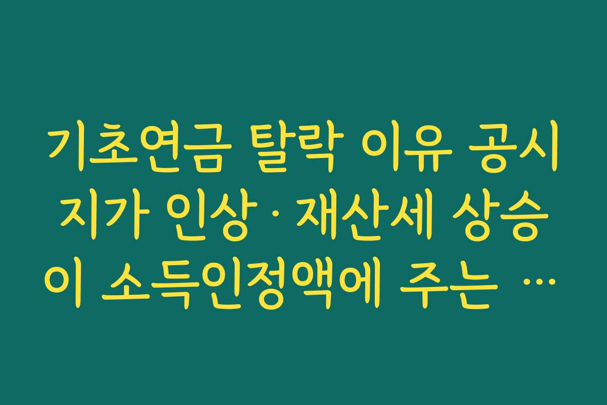 기초연금 탈락 이유 공시지가 인상·재산세 상승이 소득인정액에 주는 영향