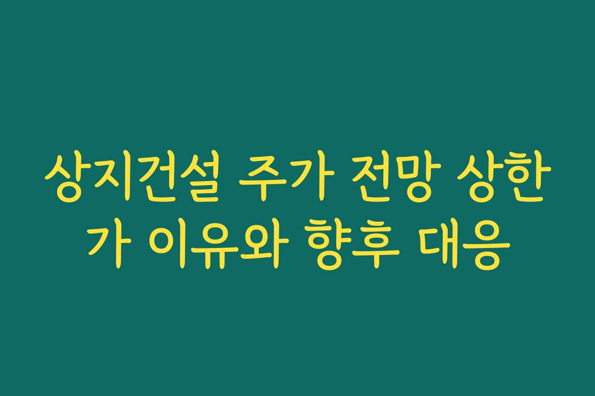 상지건설 주가 전망 상한가 이유와 향후 대응