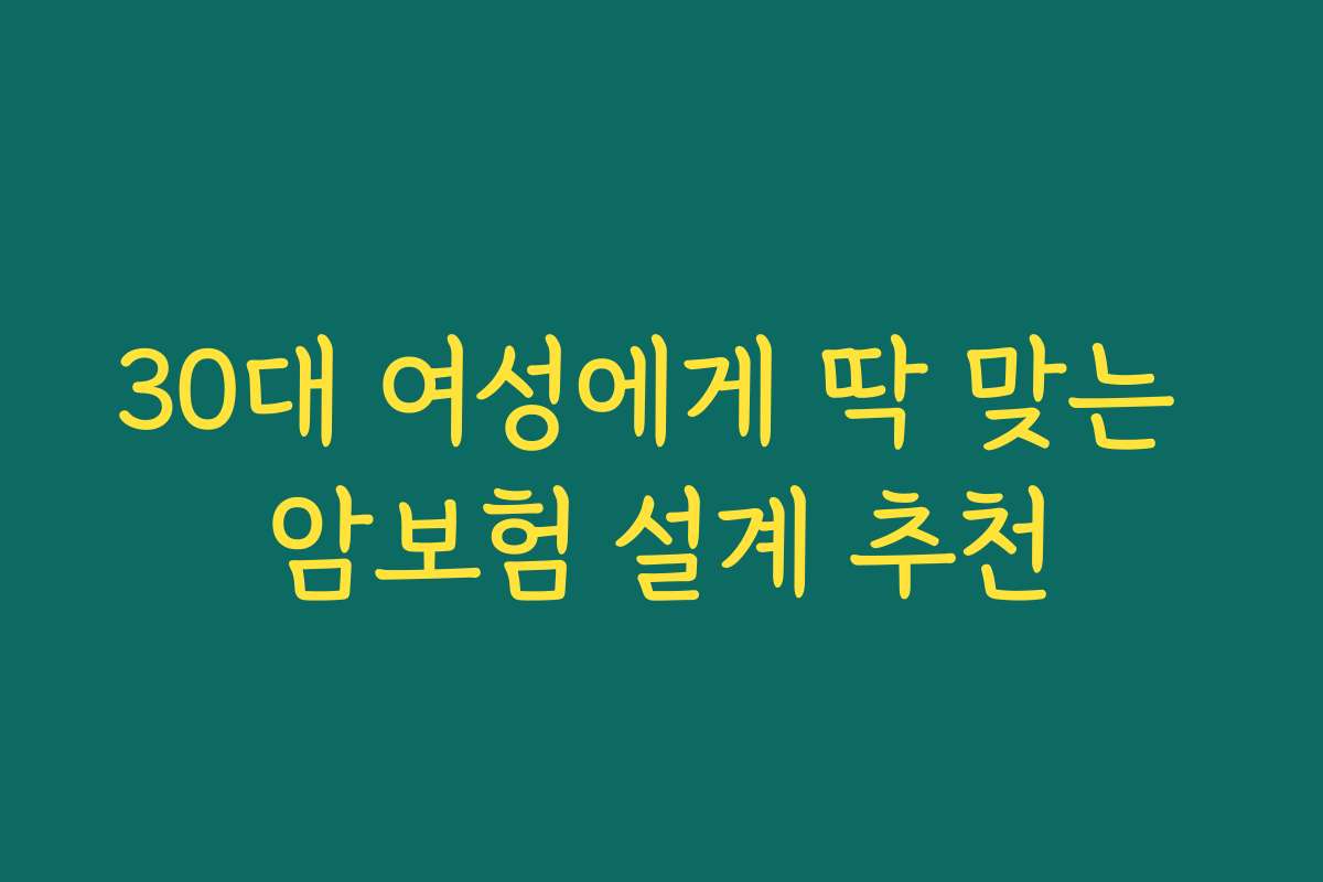 30대 여성에게 딱 맞는 암보험 설계 추천