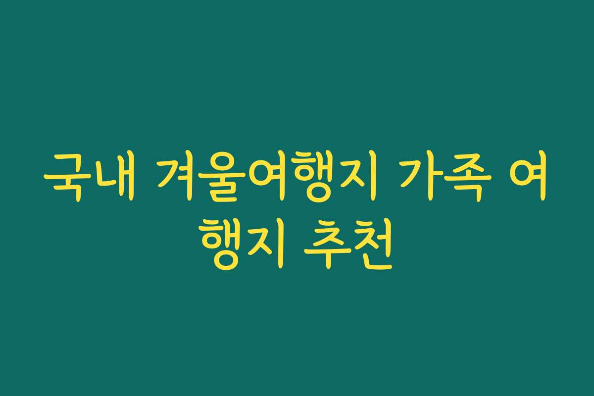 국내 겨울여행지 가족 여행지 추천